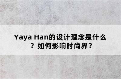 Yaya Han的设计理念是什么？如何影响时尚界？